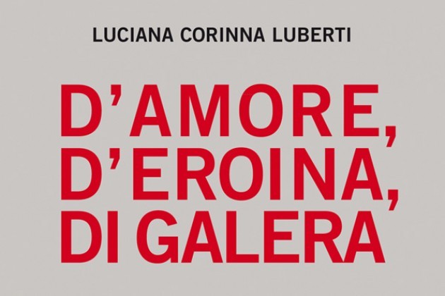 Cremona. È in libreria <em>D’amore, d’eroina, di galera</em> di Luciana Corinna Luberti