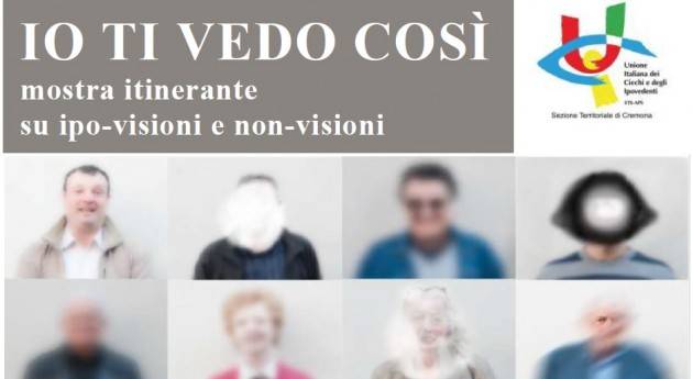 UICI Cremona  ‘Io Ti Vedo Così’ Mostra itinerante su ipo-visione e non-visioni Mostra fino al 6 novembre
