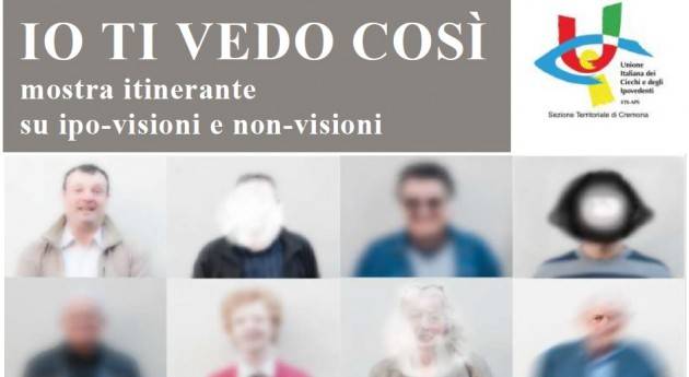 UICI Cremona ‘Io Ti Vedo Così’ Mostra itinerante su ipo-visione e non-visioni Mostra fino al 6 novembre