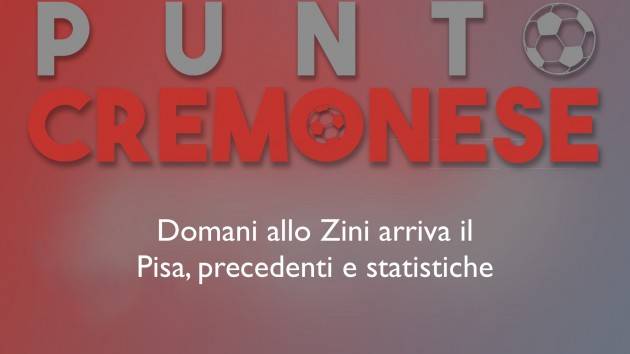 PUNTO CREMONESE: domani Cremonese-Pisa, statistiche e precedenti