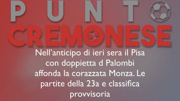 PUNTO CREMONESE: nell’anticipo della 23a giornata il Pisa affonda il Monza in trasferta