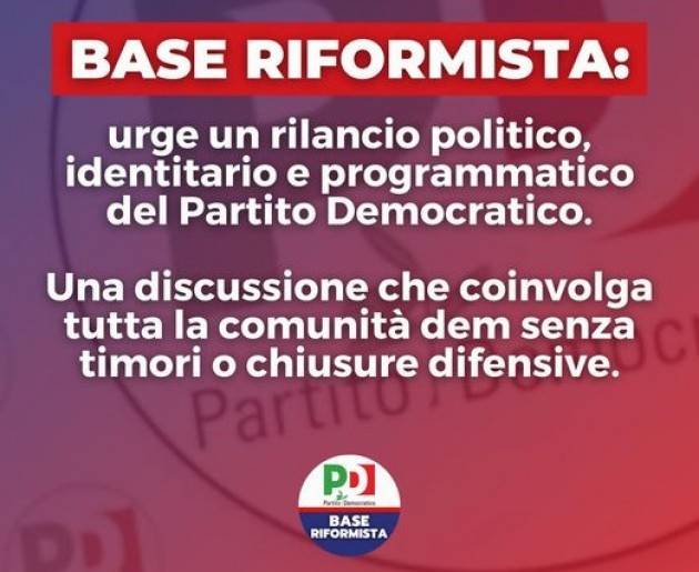 BASE RIFORMISTA PD PREOCCUPAZIONE PER LA CONDIZIONE DEL PD, SERVE RILANCIO