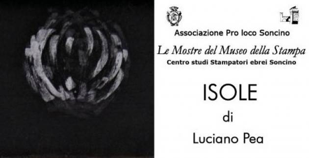 Museo Stampa Soncino Il 1° maggio apre Mostra di Luciano Pea ‘ISOLE’