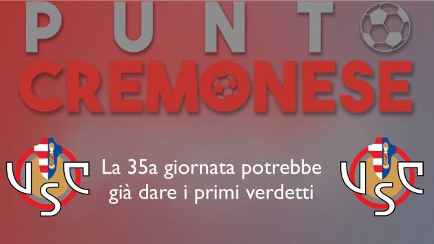 PUNTO CREMONESE: la 35a giornata potrà già dare i primi verdetti. 