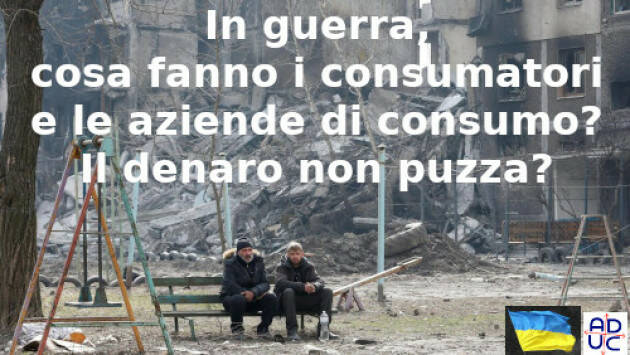 In guerra, cosa fanno i consumatori e le aziende di consumo? Il denaro non puzza?