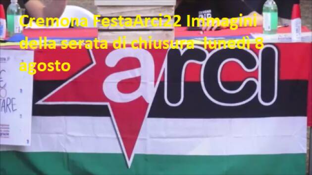 Cremona FestaArci22 Immagini della serata di chiusura  lunedì 8 agosto [video]