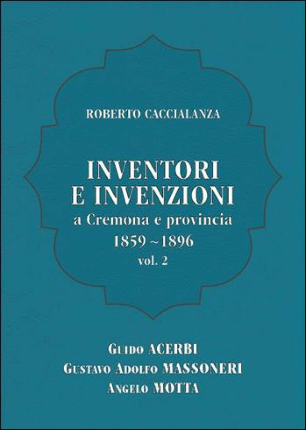 Roberto Caccialanza presenta INVENTORI E INVENZIONI a Cremona e provincia 1859-1896 