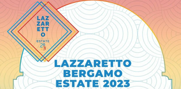 Bergamo ARRIVA IL LAZZARETTO ESTATE 2023 serate 28-29-30 luglio