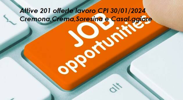 Attive 201 offerte lavoro CPI 30/01/2024 Cremona,Crema,Soresina e Casal.ggiore
