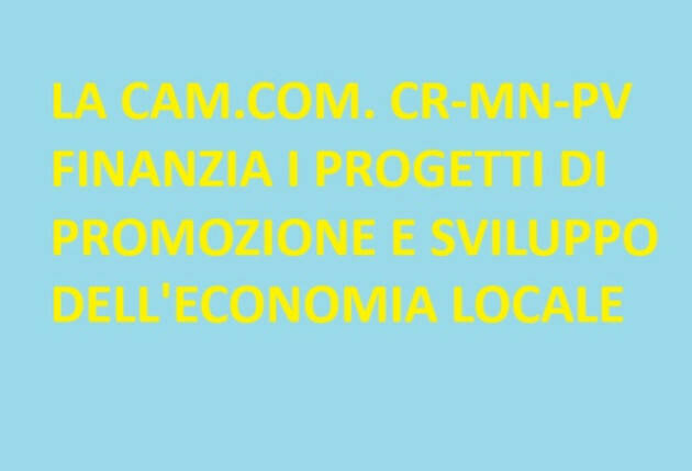 LA CAM.COM. CR-MN-PV  FINANZIA I PROGETTI DI PROMOZIONE E SVILUPPO DELL'ECONOMIA LOCALE