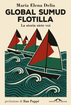  La spedizione, i retroscena, le emozioni, gli esiti della Global Sumud Flotilla